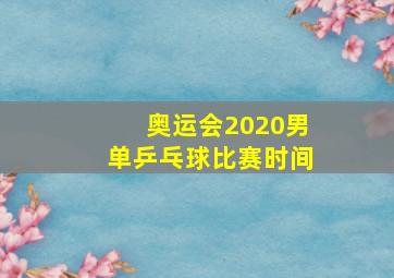 奥运会2020男单乒乓球比赛时间