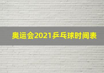 奥运会2021乒乓球时间表