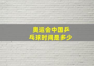 奥运会中国乒乓球时间是多少