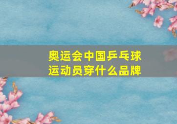 奥运会中国乒乓球运动员穿什么品牌