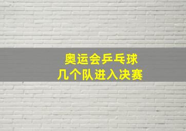 奥运会乒乓球几个队进入决赛