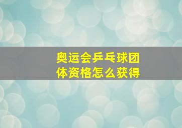 奥运会乒乓球团体资格怎么获得