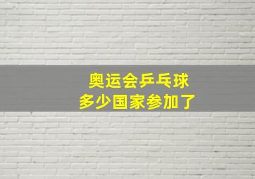 奥运会乒乓球多少国家参加了