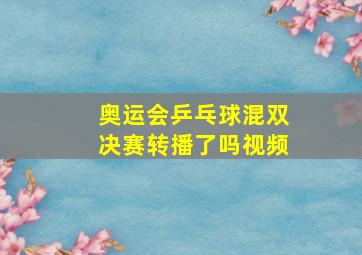 奥运会乒乓球混双决赛转播了吗视频