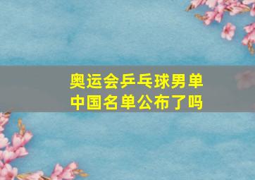 奥运会乒乓球男单中国名单公布了吗