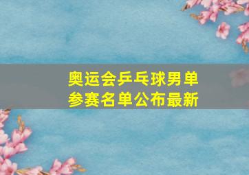 奥运会乒乓球男单参赛名单公布最新