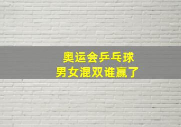 奥运会乒乓球男女混双谁赢了