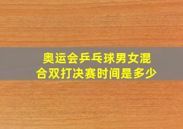 奥运会乒乓球男女混合双打决赛时间是多少