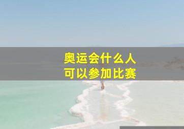 奥运会什么人可以参加比赛