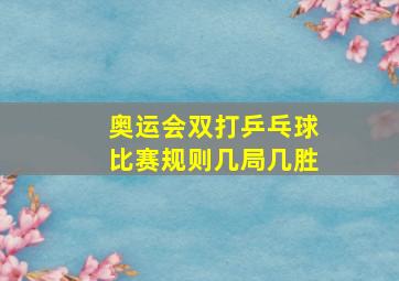 奥运会双打乒乓球比赛规则几局几胜