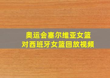 奥运会塞尔维亚女篮对西班牙女篮回放视频