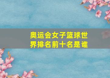 奥运会女子篮球世界排名前十名是谁