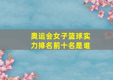 奥运会女子篮球实力排名前十名是谁