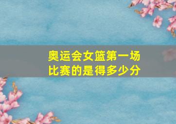 奥运会女篮第一场比赛的是得多少分