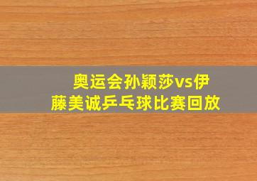 奥运会孙颖莎vs伊藤美诚乒乓球比赛回放