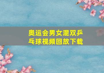 奥运会男女混双乒乓球视频回放下载