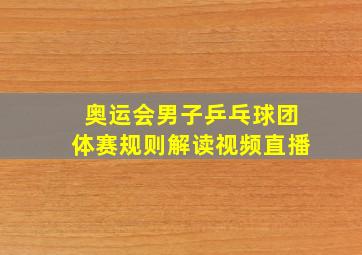 奥运会男子乒乓球团体赛规则解读视频直播