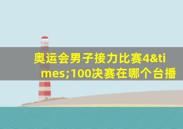 奥运会男子接力比赛4×100决赛在哪个台播