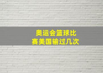 奥运会篮球比赛美国输过几次