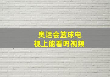 奥运会篮球电视上能看吗视频