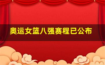 奥运女篮八强赛程已公布