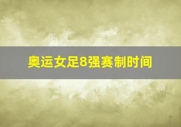 奥运女足8强赛制时间