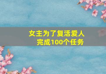 女主为了复活爱人完成100个任务