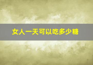 女人一天可以吃多少糖