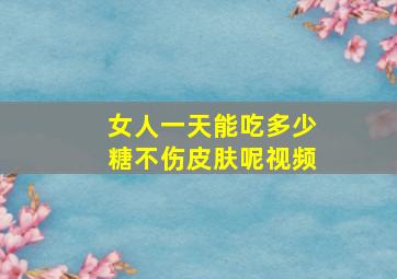 女人一天能吃多少糖不伤皮肤呢视频