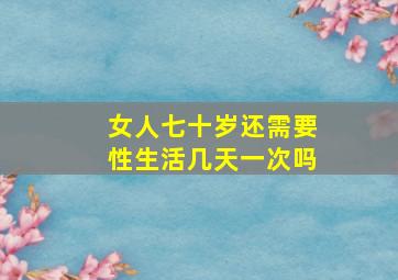 女人七十岁还需要性生活几天一次吗