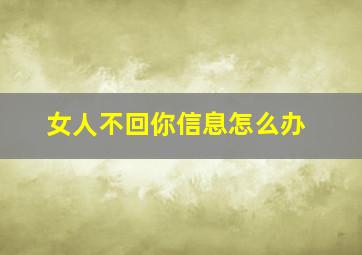 女人不回你信息怎么办