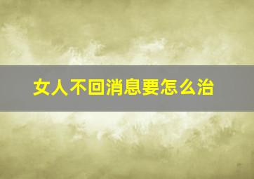 女人不回消息要怎么治