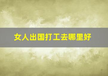 女人出国打工去哪里好