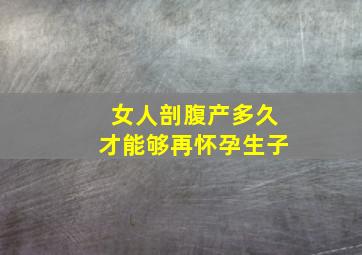 女人剖腹产多久才能够再怀孕生子