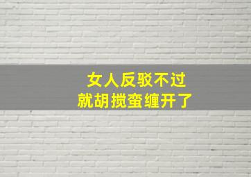 女人反驳不过就胡搅蛮缠开了