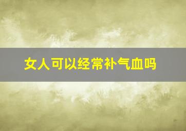 女人可以经常补气血吗