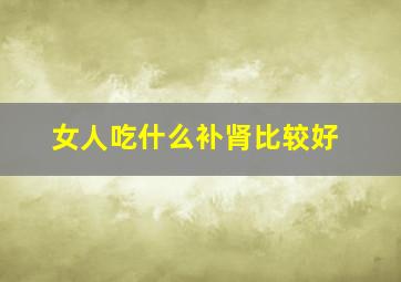 女人吃什么补肾比较好