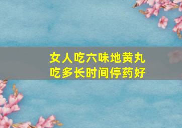 女人吃六味地黄丸吃多长时间停药好