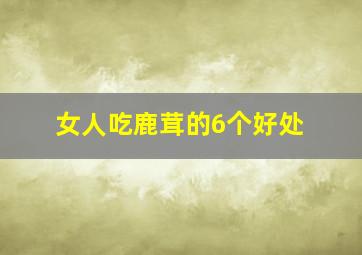 女人吃鹿茸的6个好处