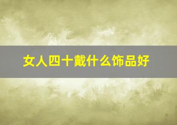 女人四十戴什么饰品好