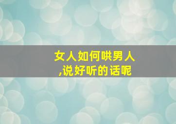 女人如何哄男人,说好听的话呢