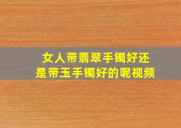 女人带翡翠手镯好还是带玉手镯好的呢视频