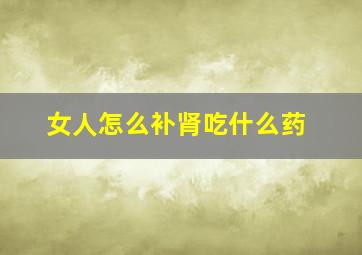 女人怎么补肾吃什么药