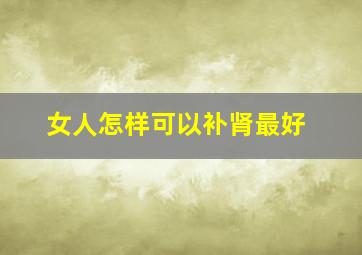 女人怎样可以补肾最好