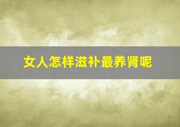 女人怎样滋补最养肾呢