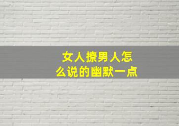 女人撩男人怎么说的幽默一点