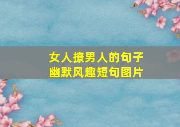 女人撩男人的句子幽默风趣短句图片