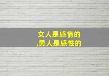 女人是感情的,男人是感性的