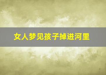 女人梦见孩子掉进河里