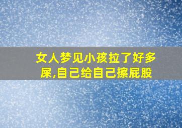 女人梦见小孩拉了好多屎,自己给自己擦屁股